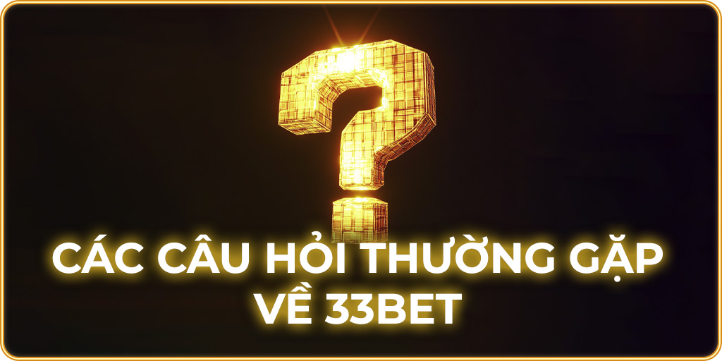 Các câu hỏi thường gặp về 33bet